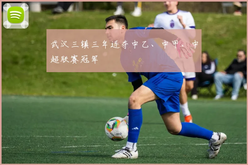 武汉三镇三年连夺中乙、中甲、中超联赛冠军