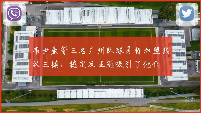 韦世豪等三名广州队球员将加盟武汉三镇，稳定及亚冠吸引了他们