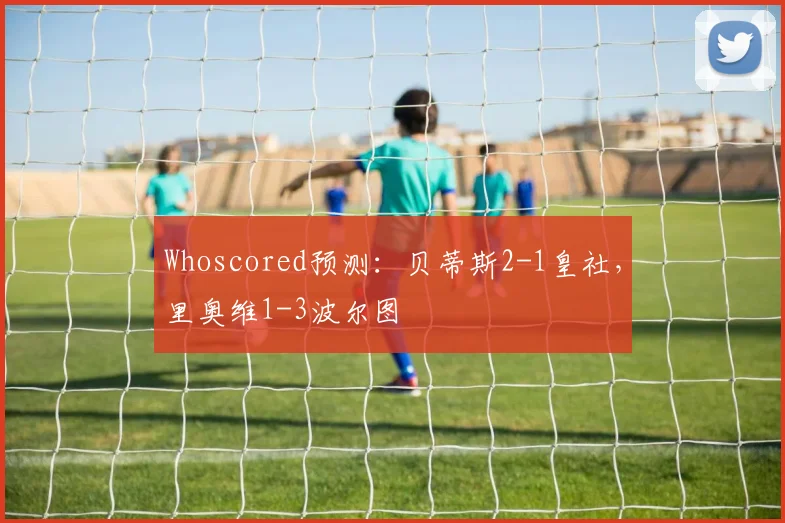 Whoscored预测：贝蒂斯2-1皇社，里奥维1-3波尔图