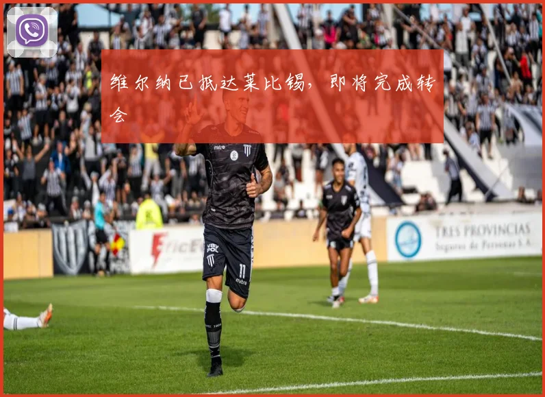 维尔纳已抵达莱比锡，即将完成转会
