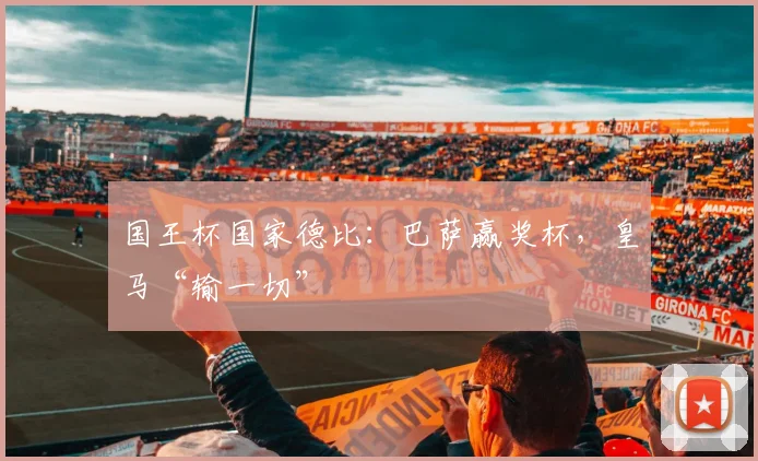 国王杯国家德比：巴萨赢奖杯，皇马“输一切”
