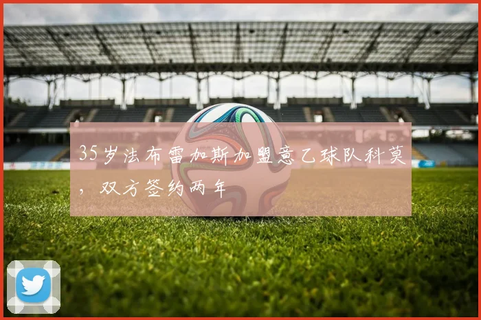 35岁法布雷加斯加盟意乙球队科莫，双方签约两年