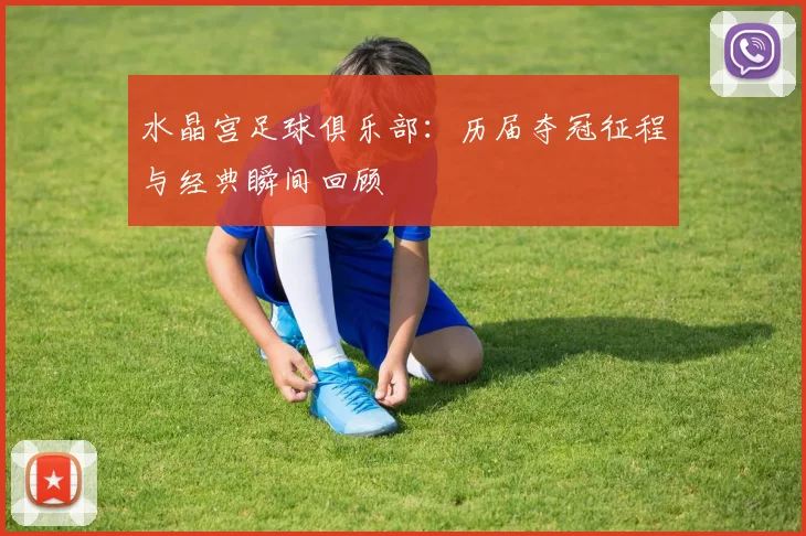 水晶宫足球俱乐部：历届夺冠征程与经典瞬间回顾