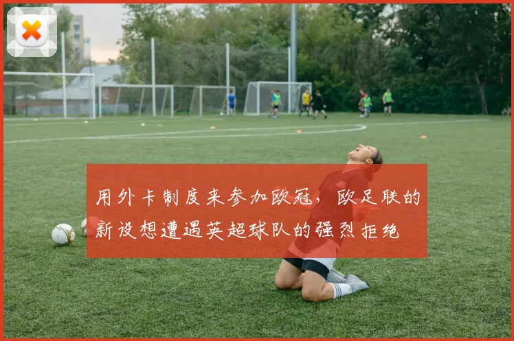 用外卡制度来参加欧冠，欧足联的新设想遭遇英超球队的强烈拒绝