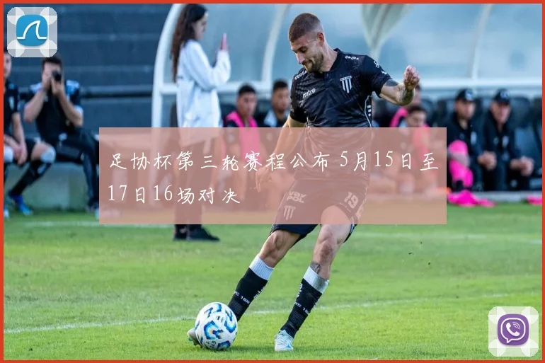 足协杯第三轮赛程公布 5月15日至17日16场对决