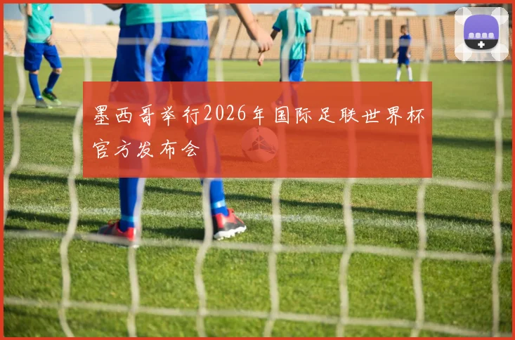 墨西哥举行2026年国际足联世界杯官方发布会