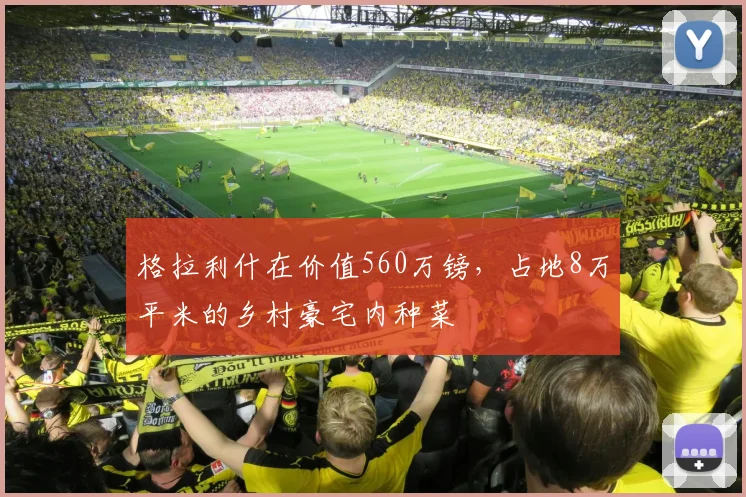 格拉利什在价值560万镑，占地8万平米的乡村豪宅内种菜