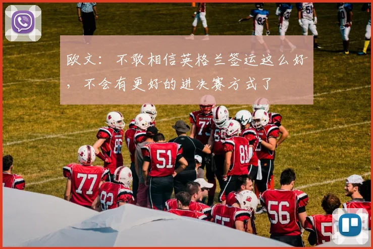 欧文：不敢相信英格兰签运这么好，不会有更好的进决赛方式了