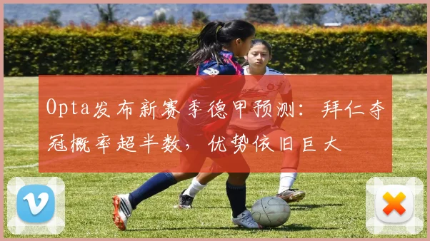 Opta发布新赛季德甲预测：拜仁夺冠概率超半数，优势依旧巨大