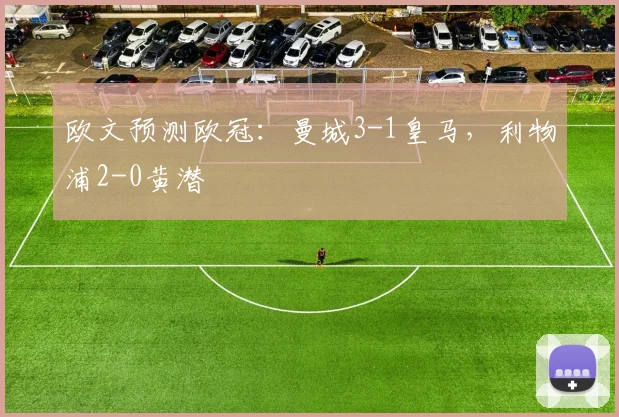 欧文预测欧冠：曼城3-1皇马，利物浦2-0黄潜