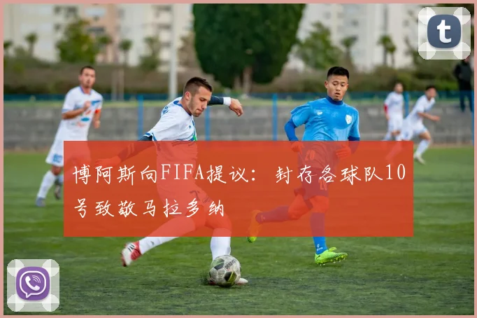博阿斯向FIFA提议：封存各球队10号致敬马拉多纳