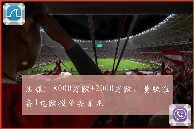 法媒：8000万欧+2000万欧，曼联准备1亿欧报价安东尼