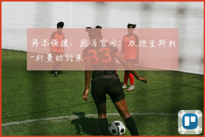再添强援，彪马官方：欢迎金斯利-科曼的到来