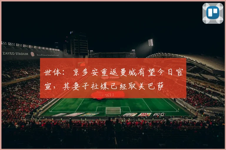 世体：京多安重返曼城有望今日官宣，其妻子社媒已经取关巴萨
