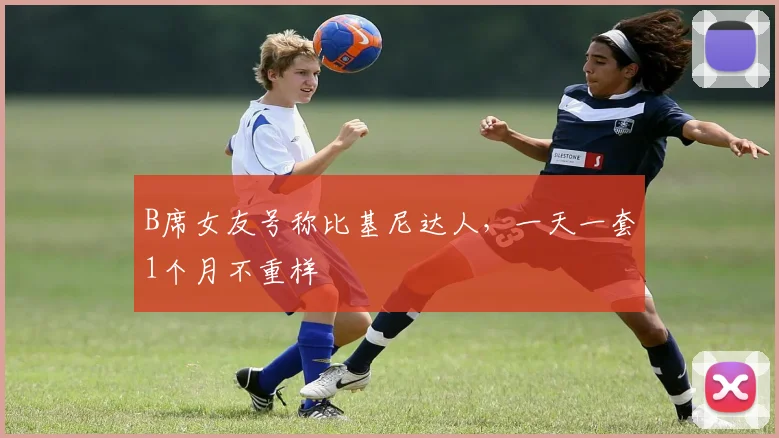 B席女友号称比基尼达人，一天一套1个月不重样