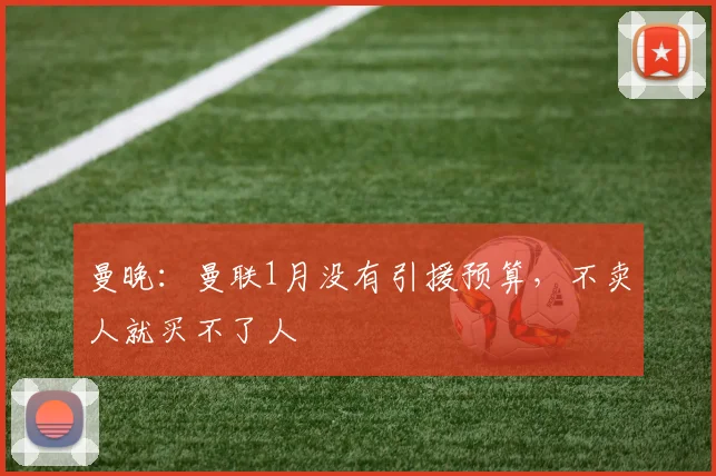 曼晚：曼联1月没有引援预算，不卖人就买不了人
