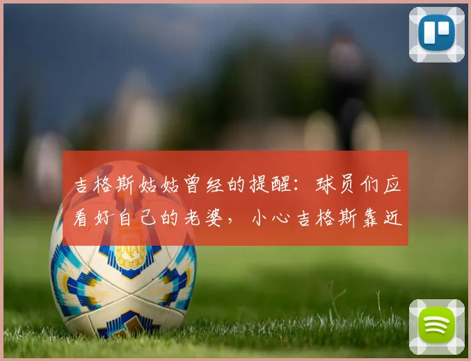 吉格斯姑姑曾经的提醒：球员们应看好自己的老婆，小心吉格斯靠近