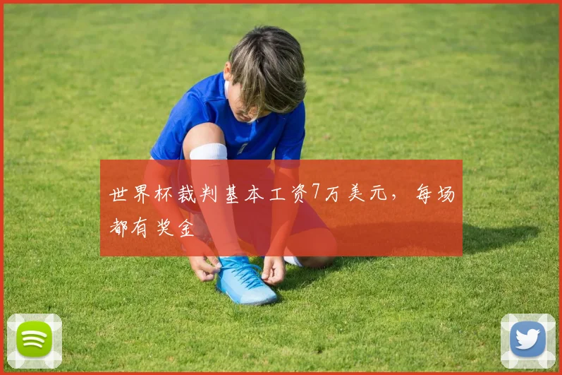 世界杯裁判基本工资7万美元，每场都有奖金