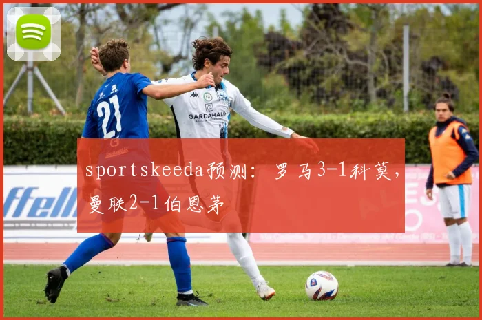 sportskeeda预测：罗马3-1科莫，曼联2-1伯恩茅