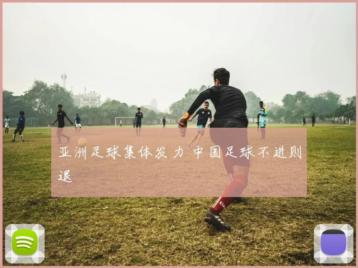 亚洲足球集体发力 中国足球不进则退