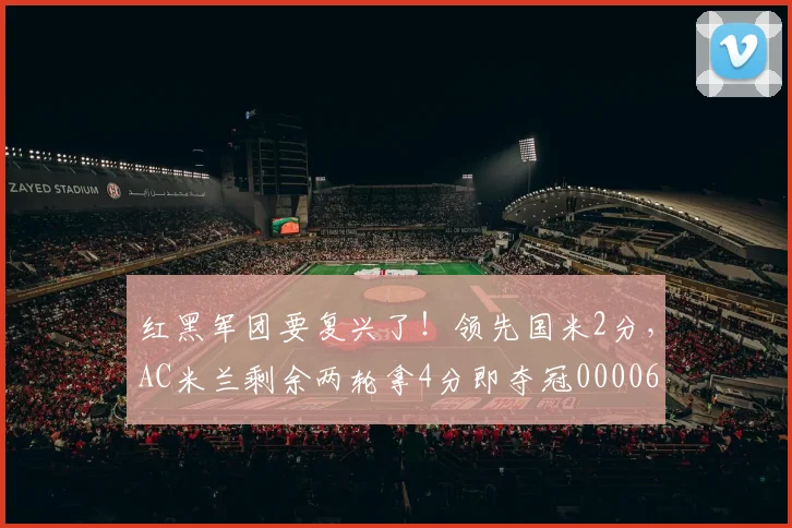 红黑军团要复兴了！领先国米2分，AC米兰剩余两轮拿4分即夺冠0000644