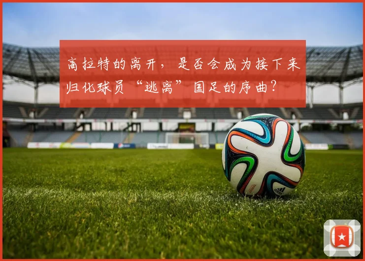 高拉特的离开，是否会成为接下来归化球员“逃离”国足的序曲？
