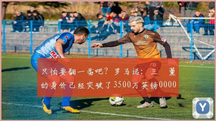 只怕要翻一番吧？罗马诺：三笘薰的身价已经突破了3500万英镑0000644