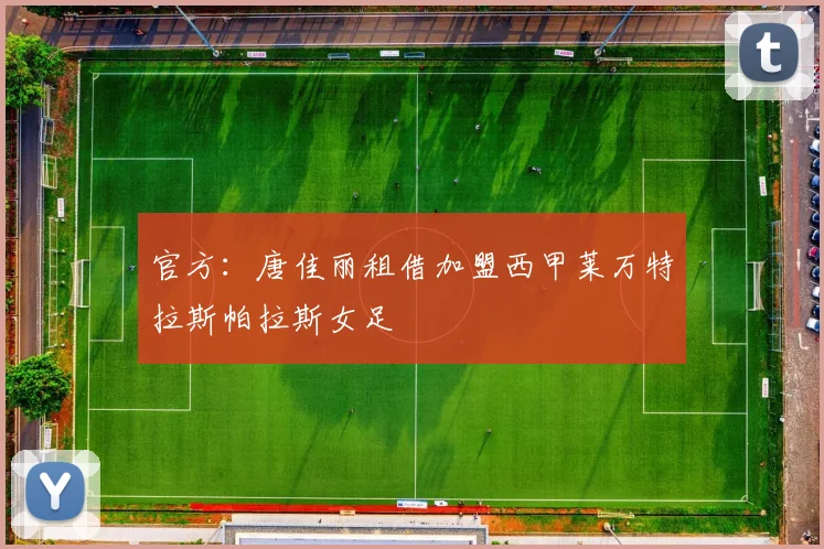 官方：唐佳丽租借加盟西甲莱万特拉斯帕拉斯女足
