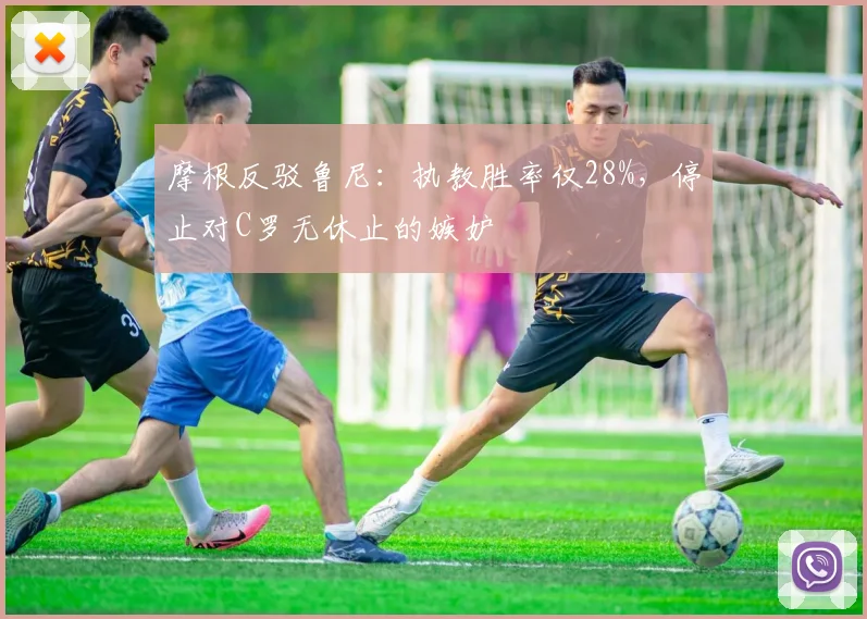 摩根反驳鲁尼：执教胜率仅28%，停止对C罗无休止的嫉妒