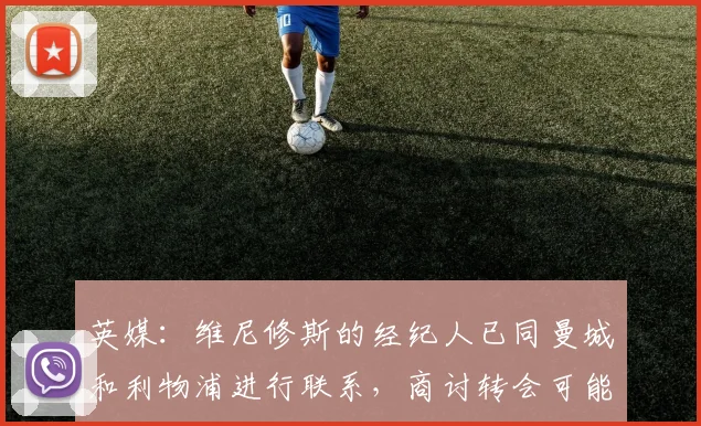 英媒：维尼修斯的经纪人已同曼城和利物浦进行联系，商讨转会可能