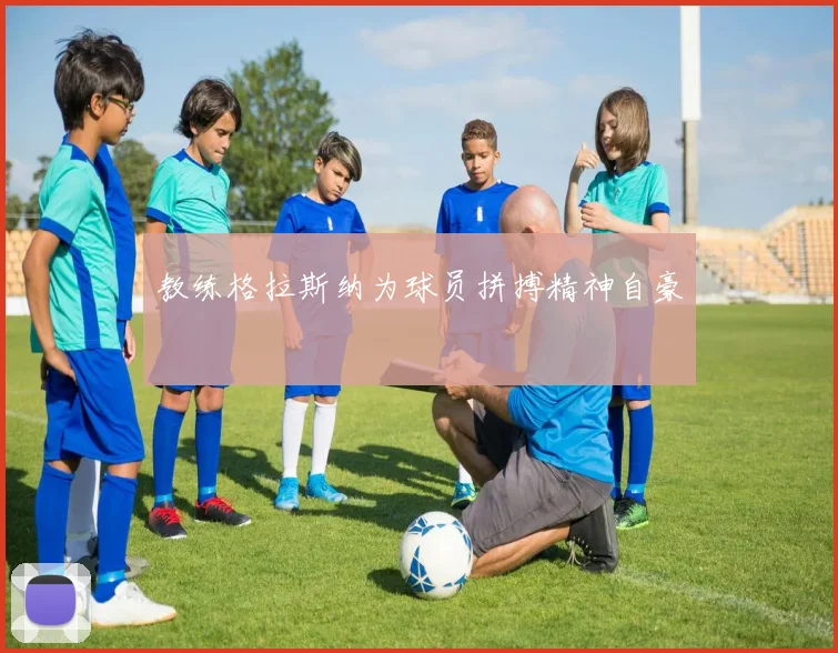 教练格拉斯纳为球员拼搏精神自豪
