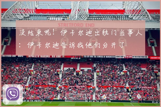 没结束呢！伊卡尔迪出轨门当事人：伊卡尔迪告诉我他们分开了
