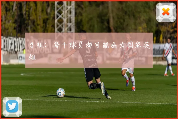 李铁：每个球员都可能成为国家英雄