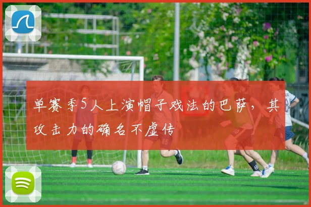 单赛季5人上演帽子戏法的巴萨，其攻击力的确名不虚传
