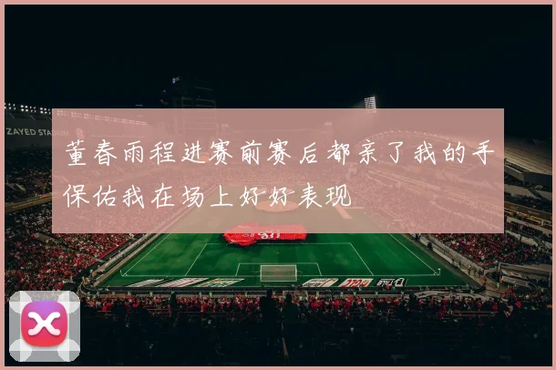 董春雨程进赛前赛后都亲了我的手保佑我在场上好好表现