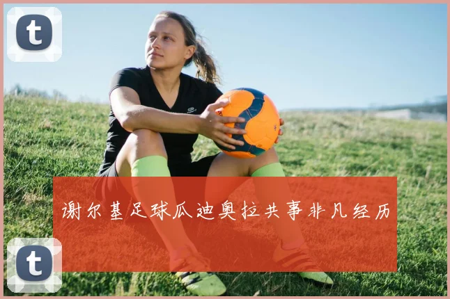 谢尔基足球瓜迪奥拉共事非凡经历