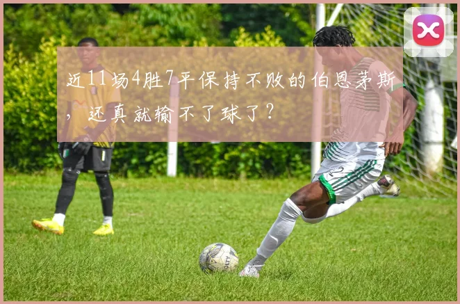 近11场4胜7平保持不败的伯恩茅斯，还真就输不了球了？