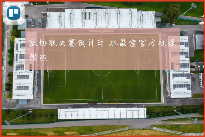 欧协联决赛倒计时 水晶宫官方社媒预热