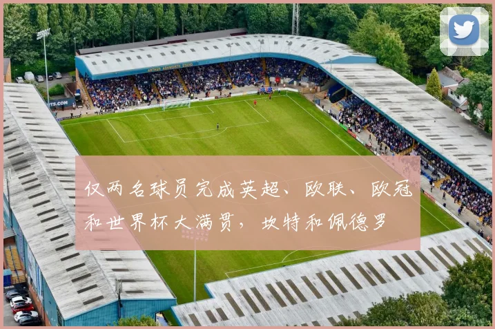 仅两名球员完成英超、欧联、欧冠和世界杯大满贯，坎特和佩德罗