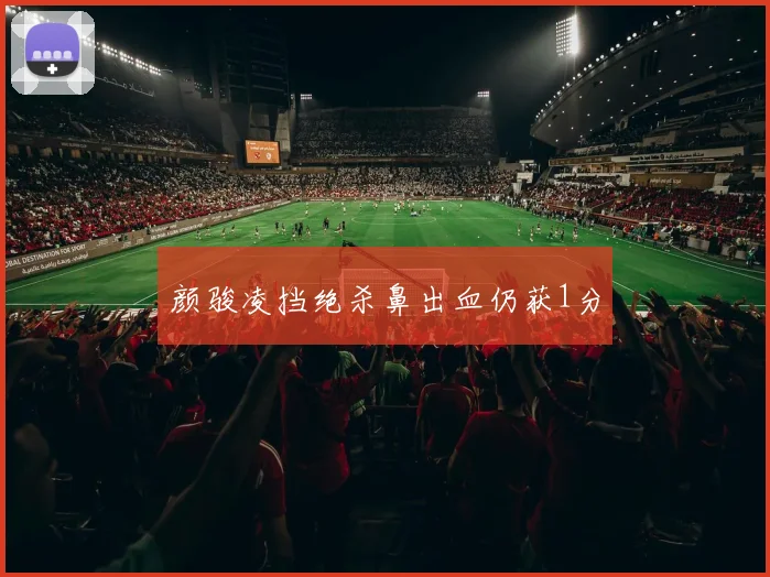 颜骏凌挡绝杀鼻出血仍获1分